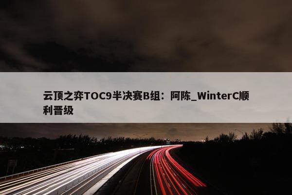 云顶之弈TOC9半决赛B组：阿陈_WinterC顺利晋级