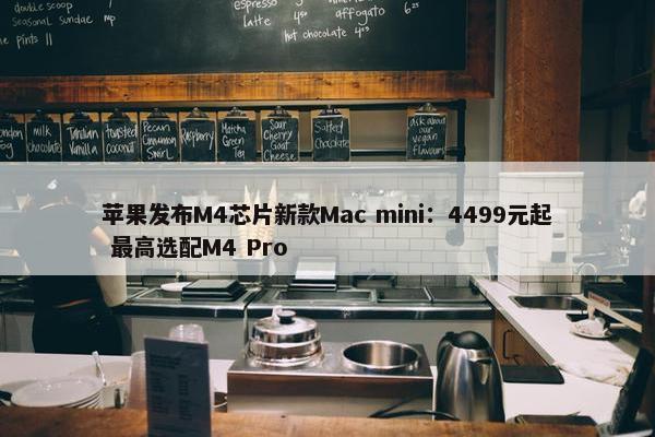 苹果发布M4芯片新款Mac mini：4499元起 最高选配M4 Pro