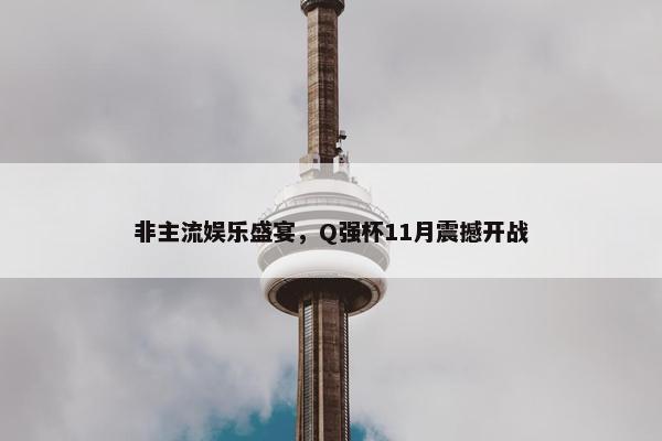 非主流娱乐盛宴，Q强杯11月震撼开战