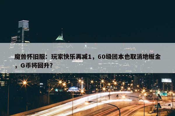 魔兽怀旧服：玩家快乐再减1，60级团本也取消地板金，G币将回升？