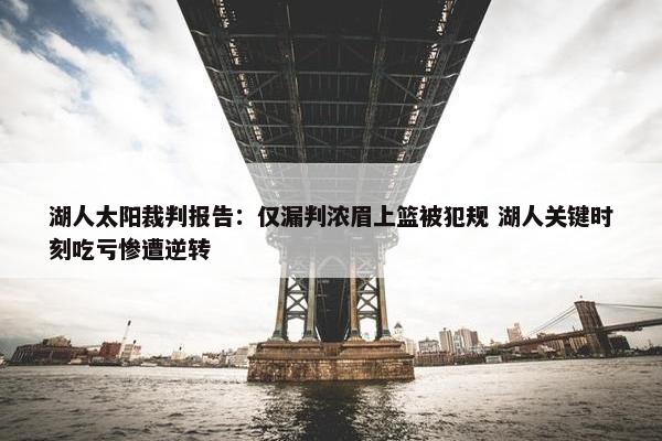 湖人太阳裁判报告：仅漏判浓眉上篮被犯规 湖人关键时刻吃亏惨遭逆转