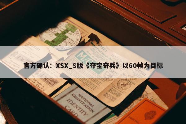 官方确认：XSX_S版《夺宝奇兵》以60帧为目标