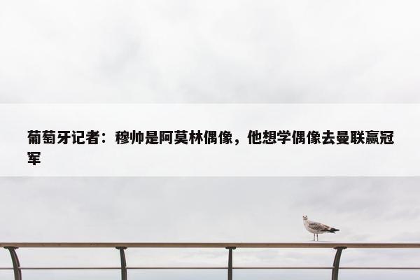 葡萄牙记者：穆帅是阿莫林偶像，他想学偶像去曼联赢冠军