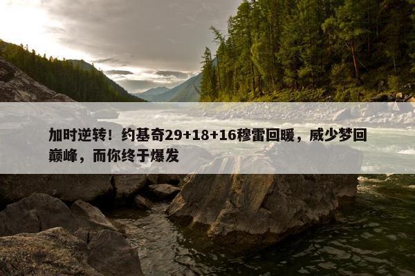 加时逆转！约基奇29+18+16穆雷回暖，威少梦回巅峰，而你终于爆发