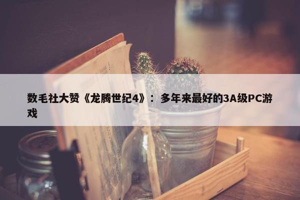 数毛社大赞《龙腾世纪4》：多年来最好的3A级PC游戏