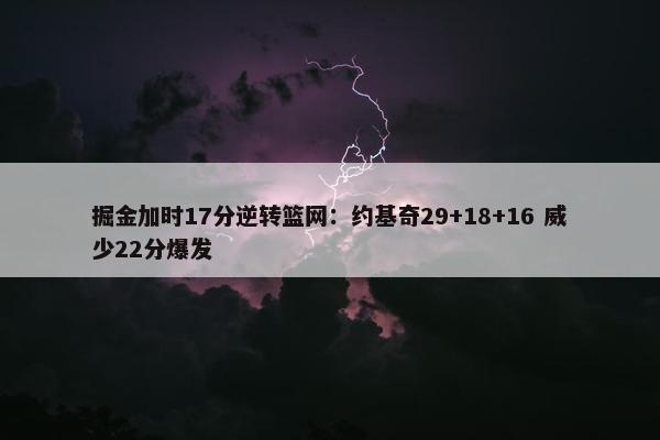 掘金加时17分逆转篮网：约基奇29+18+16 威少22分爆发