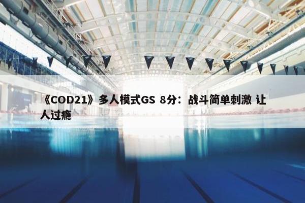 《COD21》多人模式GS 8分：战斗简单刺激 让人过瘾