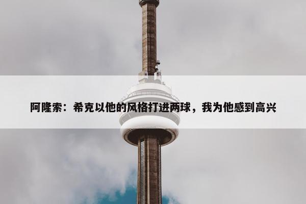 阿隆索：希克以他的风格打进两球，我为他感到高兴