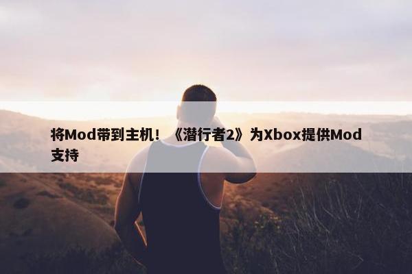 将Mod带到主机！《潜行者2》为Xbox提供Mod支持