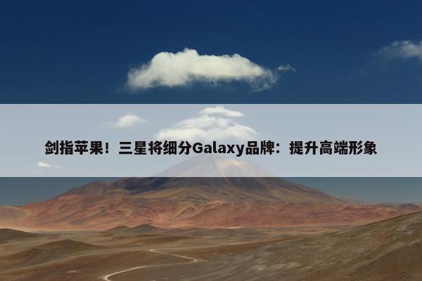 剑指苹果！三星将细分Galaxy品牌：提升高端形象