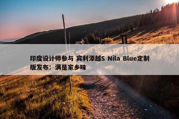 印度设计师参与 宾利添越S Nila Blue定制版发布：满是家乡味