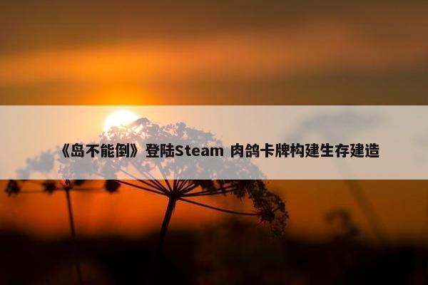 《岛不能倒》登陆Steam 肉鸽卡牌构建生存建造