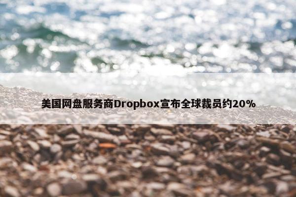 美国网盘服务商Dropbox宣布全球裁员约20%