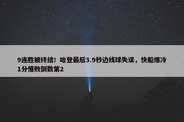 9连胜被终结！哈登最后3.9秒边线球失误，快船爆冷1分惜败倒数第2