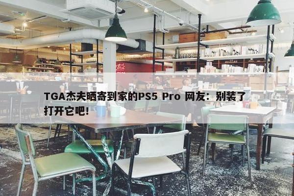 TGA杰夫晒寄到家的PS5 Pro 网友：别装了 打开它吧！