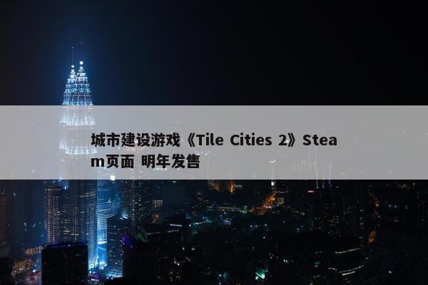 城市建设游戏《Tile Cities 2》Steam页面 明年发售