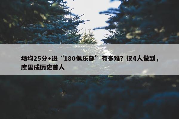 场均25分+进“180俱乐部”有多难？仅4人做到，库里成历史首人