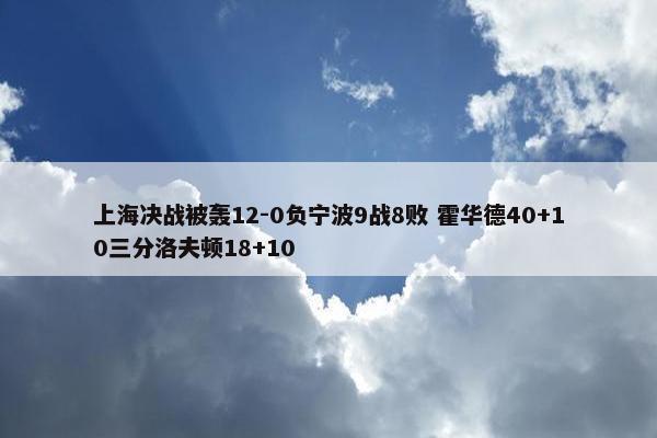 上海决战被轰12-0负宁波9战8败 霍华德40+10三分洛夫顿18+10