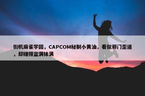 街机麻雀学园，CAPCOM秘制小黄油，看似邪门歪道，却赚得盆满钵满