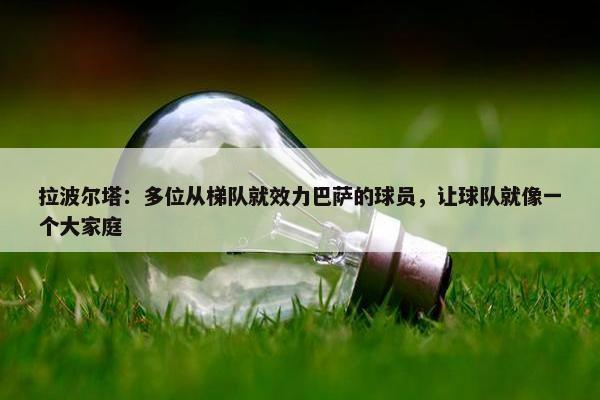 拉波尔塔：多位从梯队就效力巴萨的球员，让球队就像一个大家庭