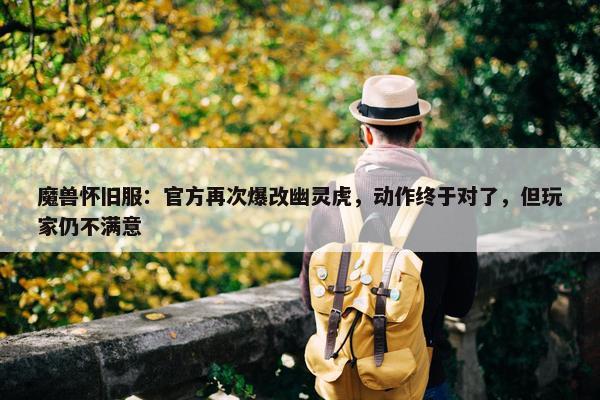 魔兽怀旧服：官方再次爆改幽灵虎，动作终于对了，但玩家仍不满意