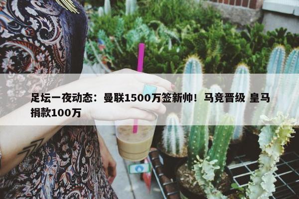 足坛一夜动态：曼联1500万签新帅！马竞晋级 皇马捐款100万