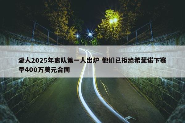 湖人2025年离队第一人出炉 他们已拒绝希菲诺下赛季400万美元合同