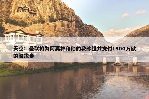 天空：曼联将为阿莫林和他的教练组共支付1500万欧的解决金