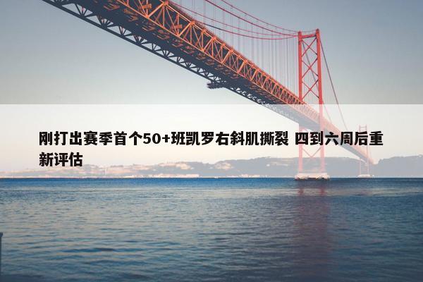 刚打出赛季首个50+班凯罗右斜肌撕裂 四到六周后重新评估