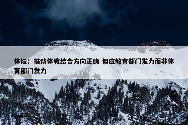 体坛：推动体教结合方向正确 但应教育部门发力而非体育部门发力