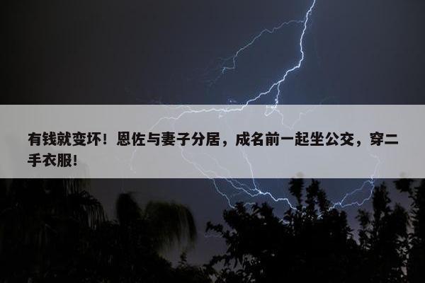 有钱就变坏！恩佐与妻子分居，成名前一起坐公交，穿二手衣服！