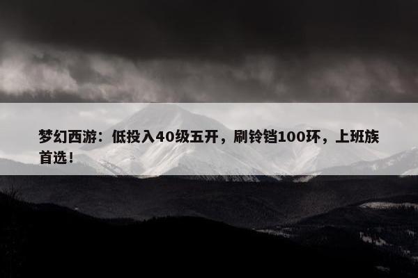 梦幻西游：低投入40级五开，刷铃铛100环，上班族首选！