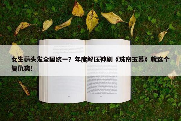 女生薅头发全国统一？年度解压神剧《珠帘玉幕》就这个复仇爽！