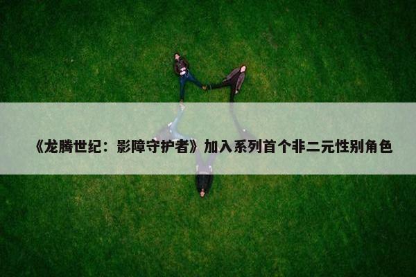 《龙腾世纪：影障守护者》加入系列首个非二元性别角色