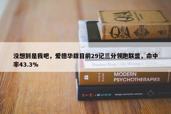 没想到是我吧，爱德华兹目前29记三分领跑联盟，命中率43.3%