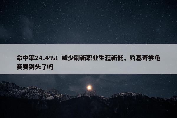 命中率24.4%！威少刷新职业生涯新低，约基奇尝龟赛要到头了吗