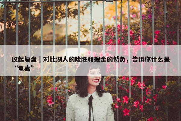 议起复盘｜对比湖人的险胜和掘金的憾负，告诉你什么是“龟毒”