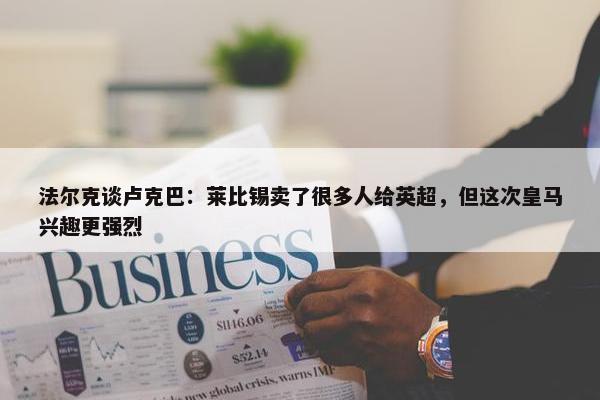 法尔克谈卢克巴：莱比锡卖了很多人给英超，但这次皇马兴趣更强烈