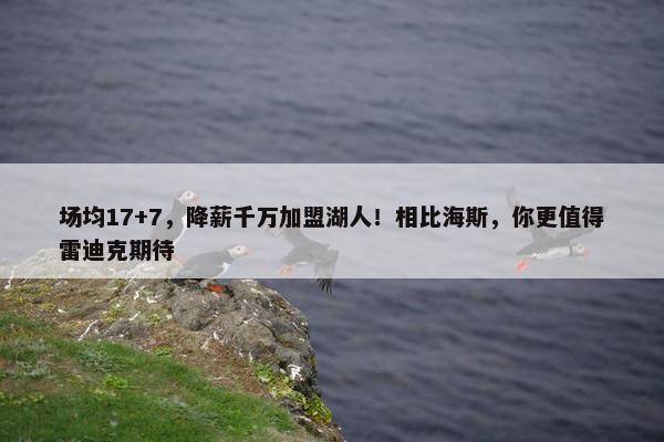 场均17+7，降薪千万加盟湖人！相比海斯，你更值得雷迪克期待