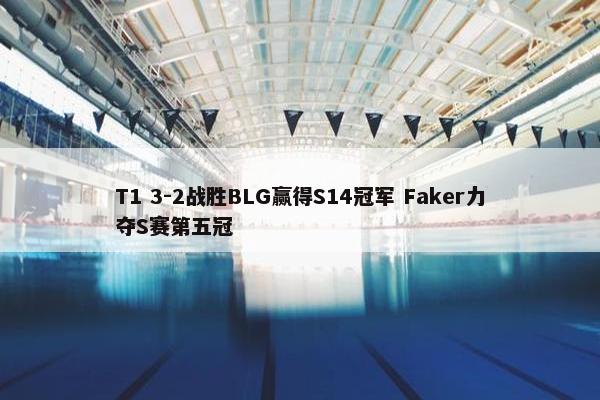 T1 3-2战胜BLG赢得S14冠军 Faker力夺S赛第五冠