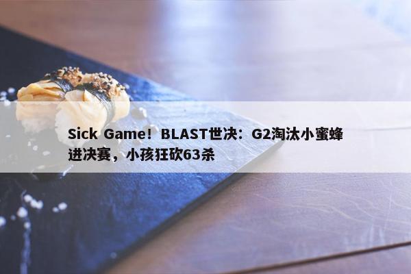 Sick Game！BLAST世决：G2淘汰小蜜蜂进决赛，小孩狂砍63杀