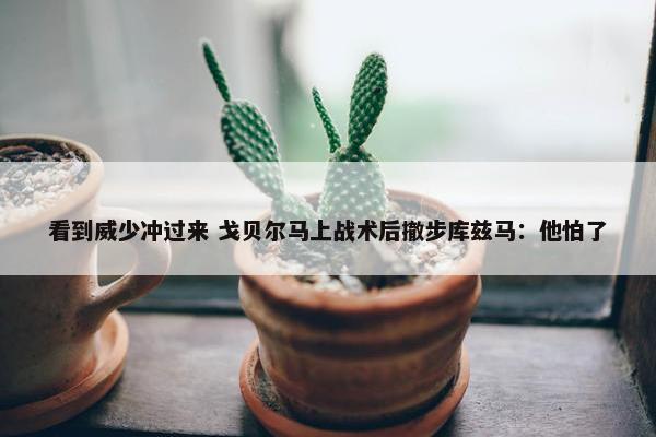 看到威少冲过来 戈贝尔马上战术后撤步库兹马：他怕了