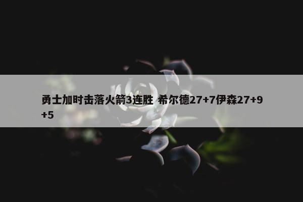 勇士加时击落火箭3连胜 希尔德27+7伊森27+9+5