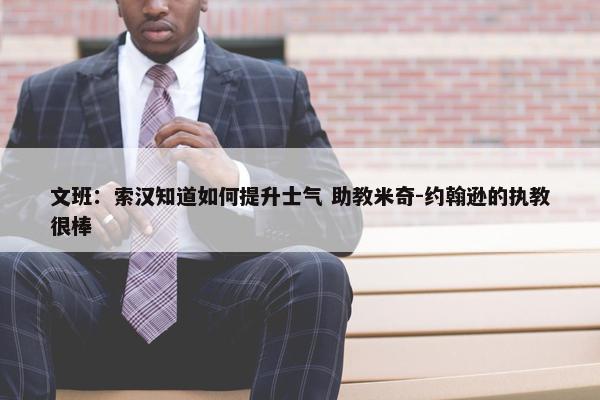 文班：索汉知道如何提升士气 助教米奇-约翰逊的执教很棒