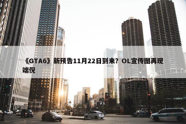 《GTA6》新预告11月22日到来？OL宣传图再现端倪