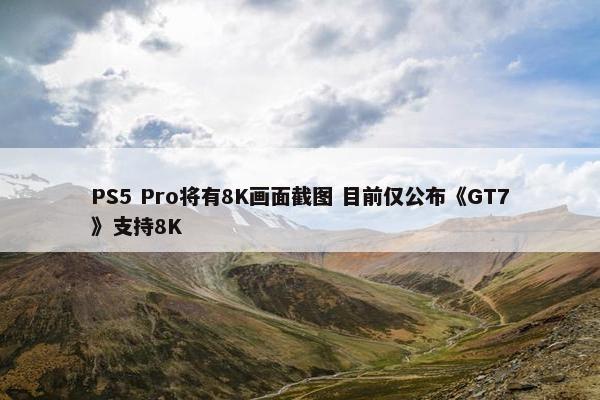 PS5 Pro将有8K画面截图 目前仅公布《GT7》支持8K