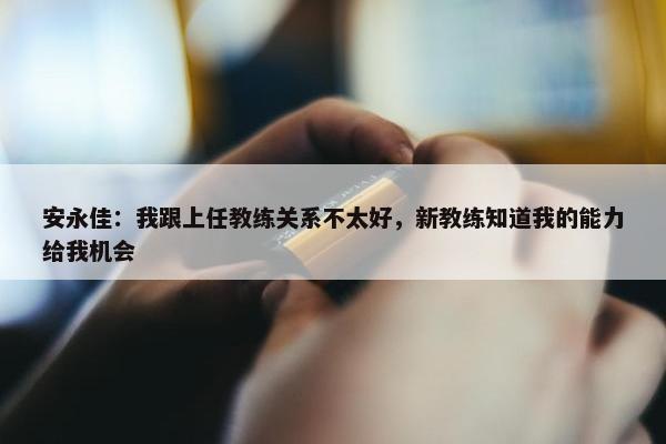 安永佳：我跟上任教练关系不太好，新教练知道我的能力给我机会