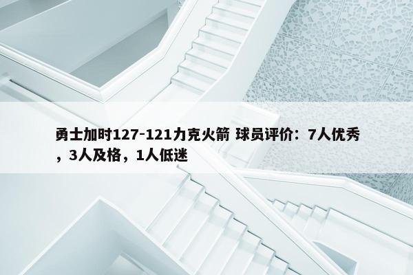 勇士加时127-121力克火箭 球员评价：7人优秀，3人及格，1人低迷