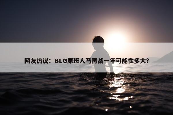 网友热议：BLG原班人马再战一年可能性多大？