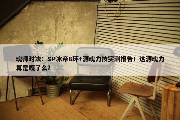 魂师对决：SP冰帝8环+源魂力技实测报告！这源魂力算是嘎了么？